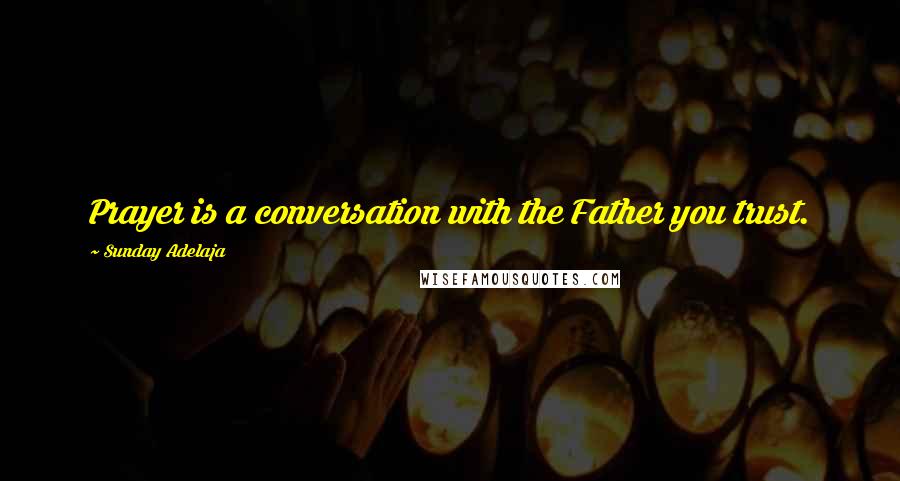 Sunday Adelaja Quotes: Prayer is a conversation with the Father you trust.