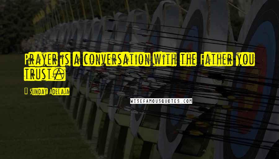Sunday Adelaja Quotes: Prayer is a conversation with the Father you trust.