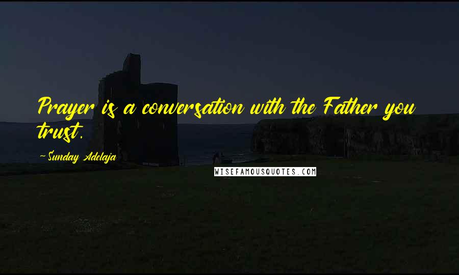 Sunday Adelaja Quotes: Prayer is a conversation with the Father you trust.