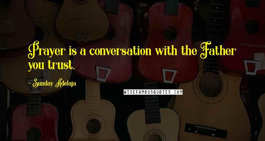 Sunday Adelaja Quotes: Prayer is a conversation with the Father you trust.