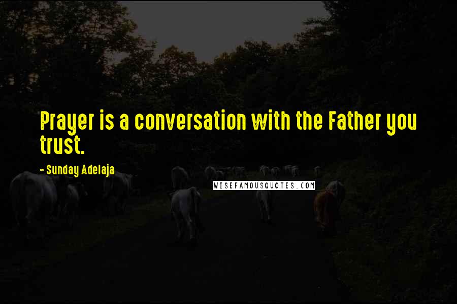 Sunday Adelaja Quotes: Prayer is a conversation with the Father you trust.