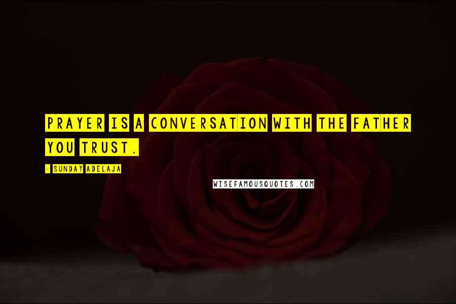 Sunday Adelaja Quotes: Prayer is a conversation with the Father you trust.