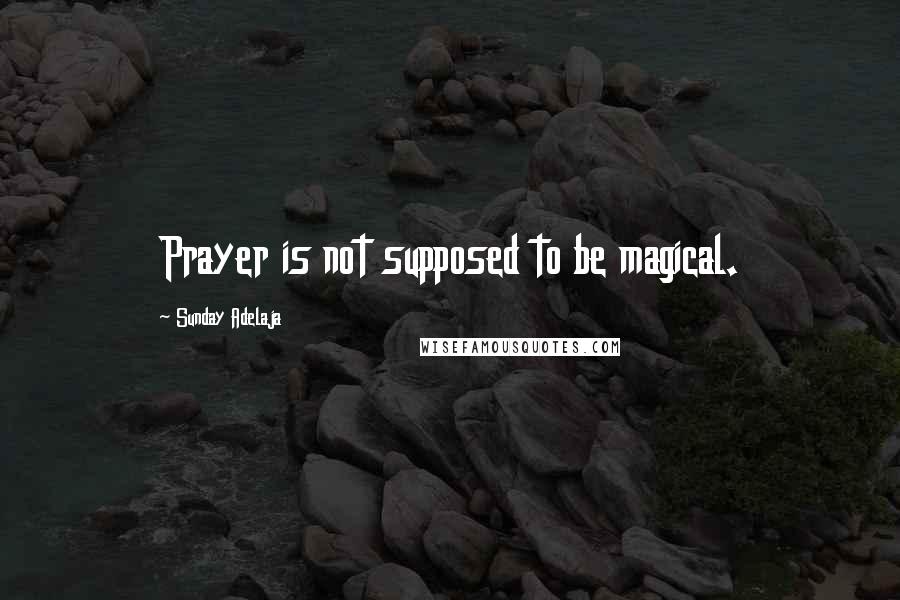 Sunday Adelaja Quotes: Prayer is not supposed to be magical.