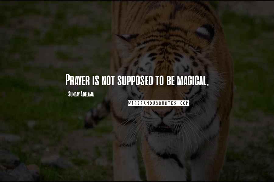 Sunday Adelaja Quotes: Prayer is not supposed to be magical.