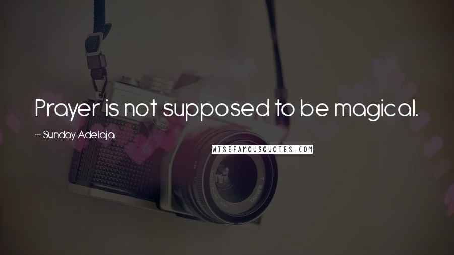 Sunday Adelaja Quotes: Prayer is not supposed to be magical.