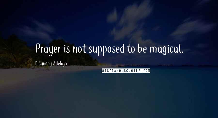 Sunday Adelaja Quotes: Prayer is not supposed to be magical.