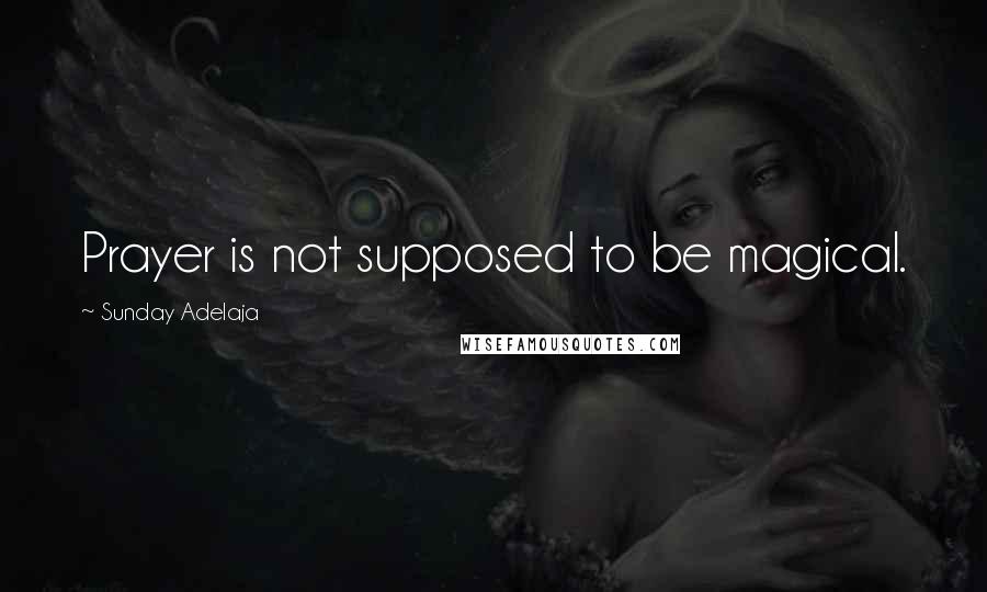 Sunday Adelaja Quotes: Prayer is not supposed to be magical.