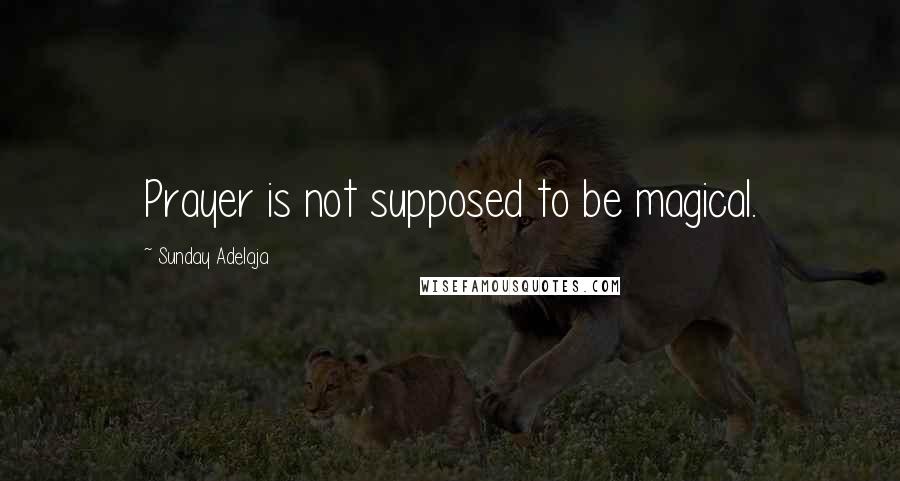 Sunday Adelaja Quotes: Prayer is not supposed to be magical.