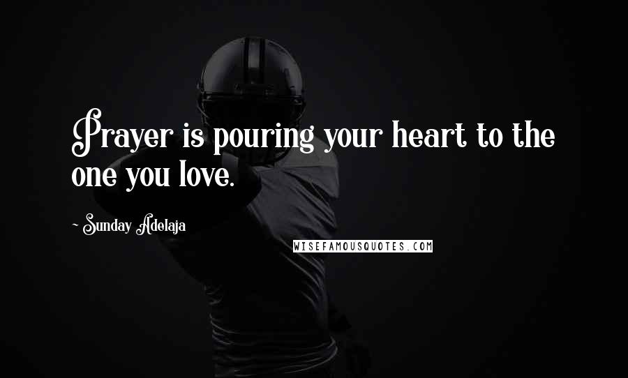 Sunday Adelaja Quotes: Prayer is pouring your heart to the one you love.