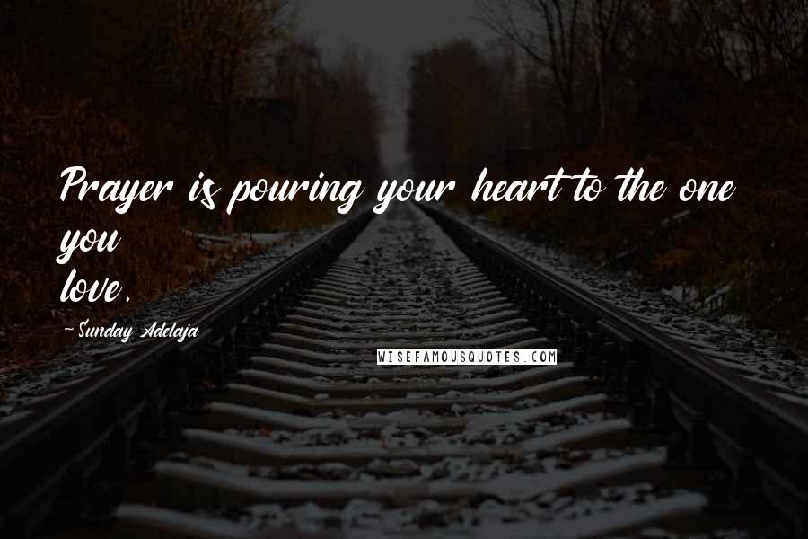 Sunday Adelaja Quotes: Prayer is pouring your heart to the one you love.