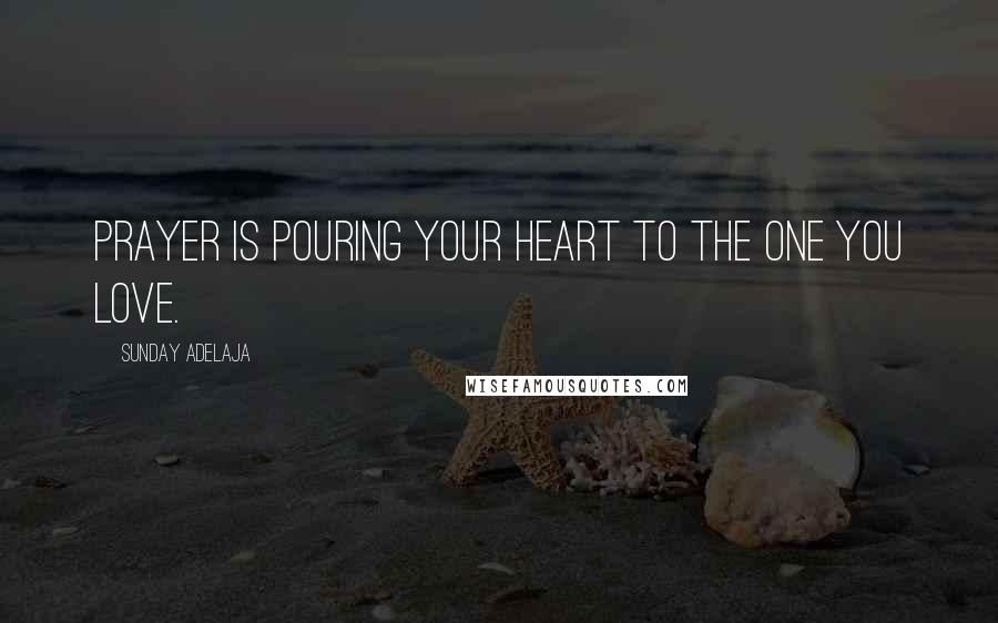 Sunday Adelaja Quotes: Prayer is pouring your heart to the one you love.