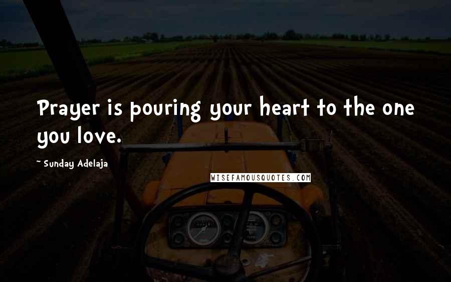 Sunday Adelaja Quotes: Prayer is pouring your heart to the one you love.