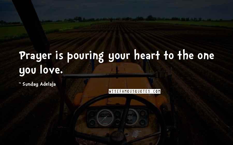 Sunday Adelaja Quotes: Prayer is pouring your heart to the one you love.