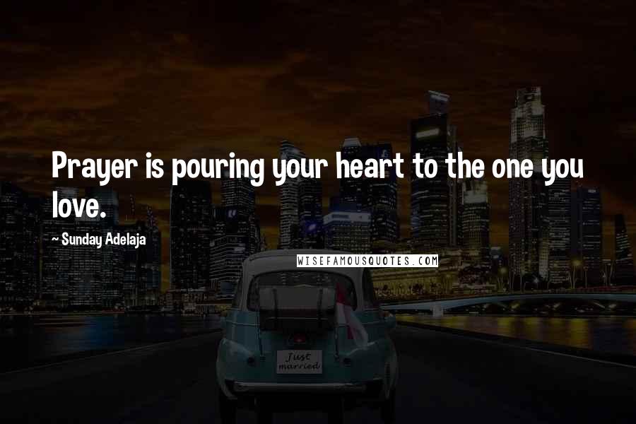 Sunday Adelaja Quotes: Prayer is pouring your heart to the one you love.