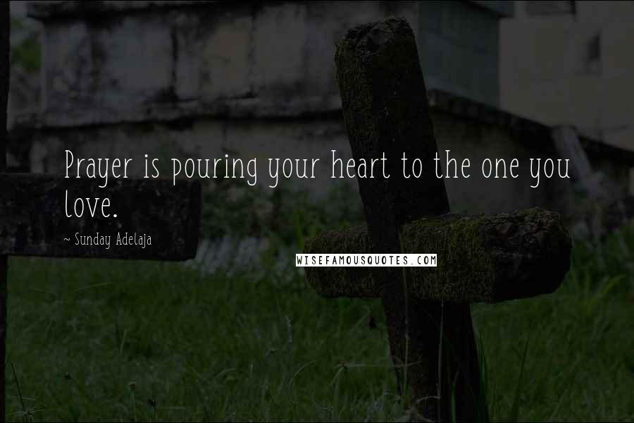 Sunday Adelaja Quotes: Prayer is pouring your heart to the one you love.