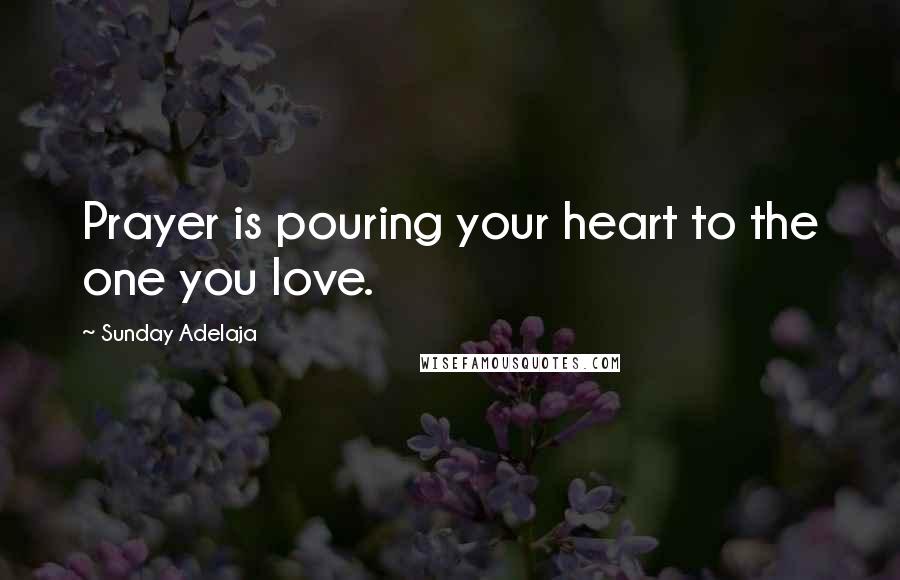 Sunday Adelaja Quotes: Prayer is pouring your heart to the one you love.