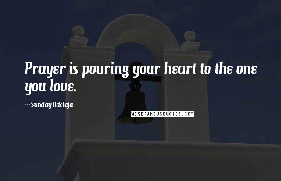 Sunday Adelaja Quotes: Prayer is pouring your heart to the one you love.