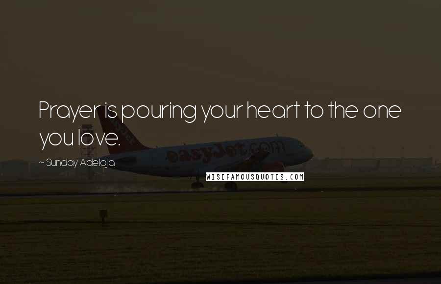 Sunday Adelaja Quotes: Prayer is pouring your heart to the one you love.