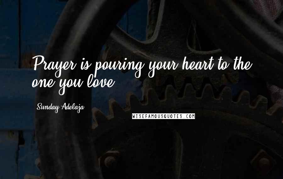 Sunday Adelaja Quotes: Prayer is pouring your heart to the one you love.