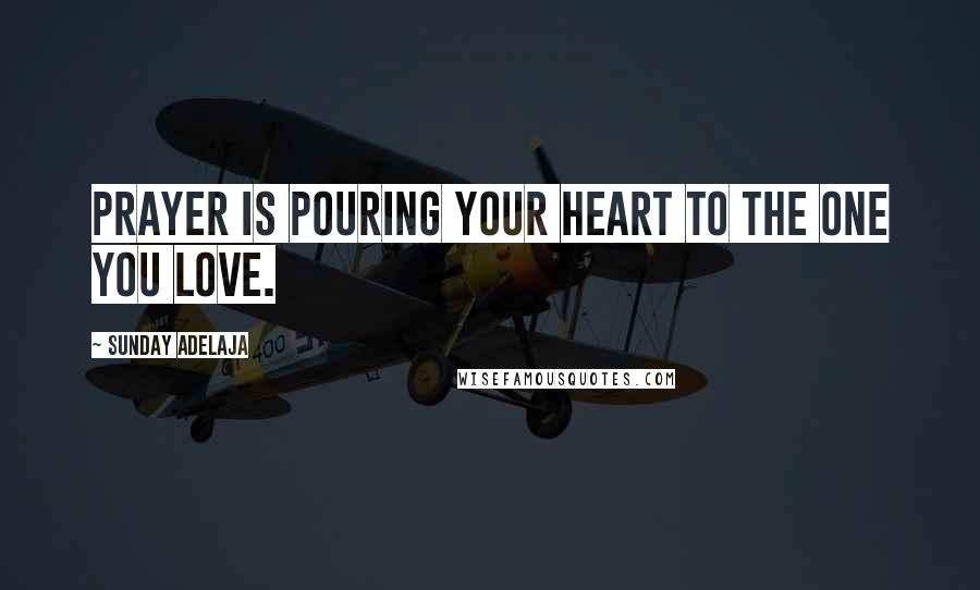 Sunday Adelaja Quotes: Prayer is pouring your heart to the one you love.