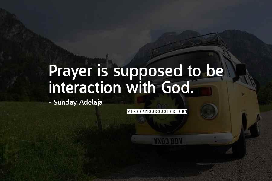 Sunday Adelaja Quotes: Prayer is supposed to be interaction with God.