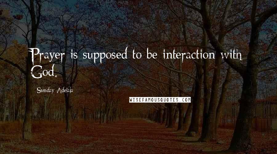 Sunday Adelaja Quotes: Prayer is supposed to be interaction with God.