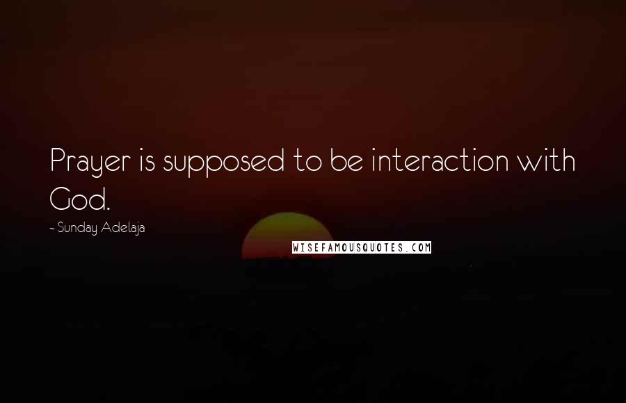 Sunday Adelaja Quotes: Prayer is supposed to be interaction with God.