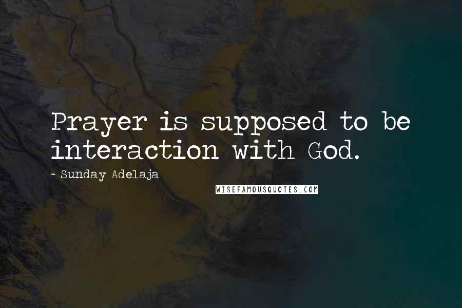 Sunday Adelaja Quotes: Prayer is supposed to be interaction with God.