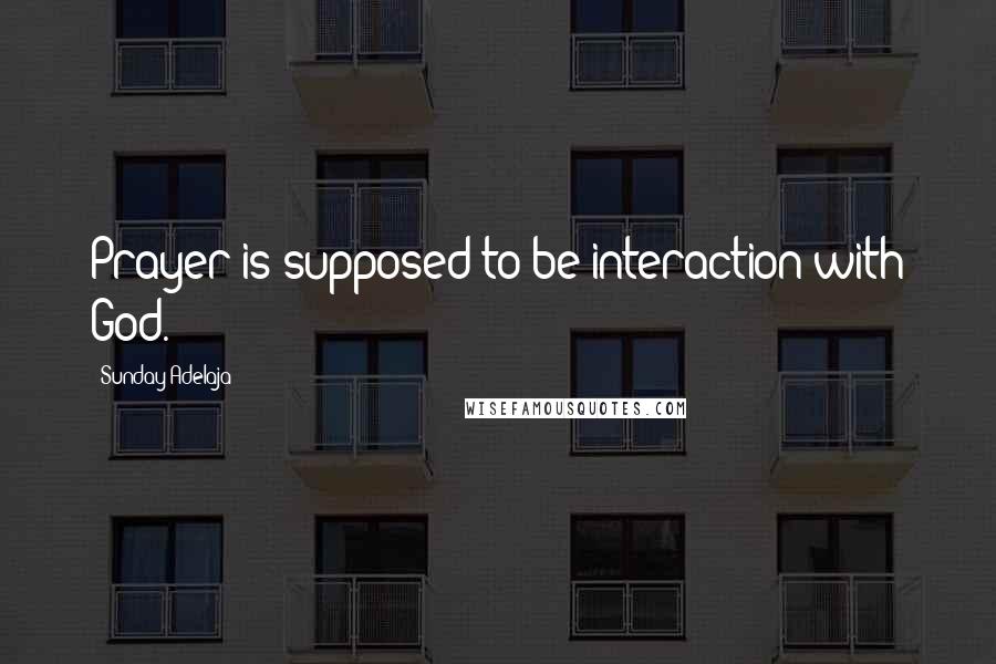 Sunday Adelaja Quotes: Prayer is supposed to be interaction with God.