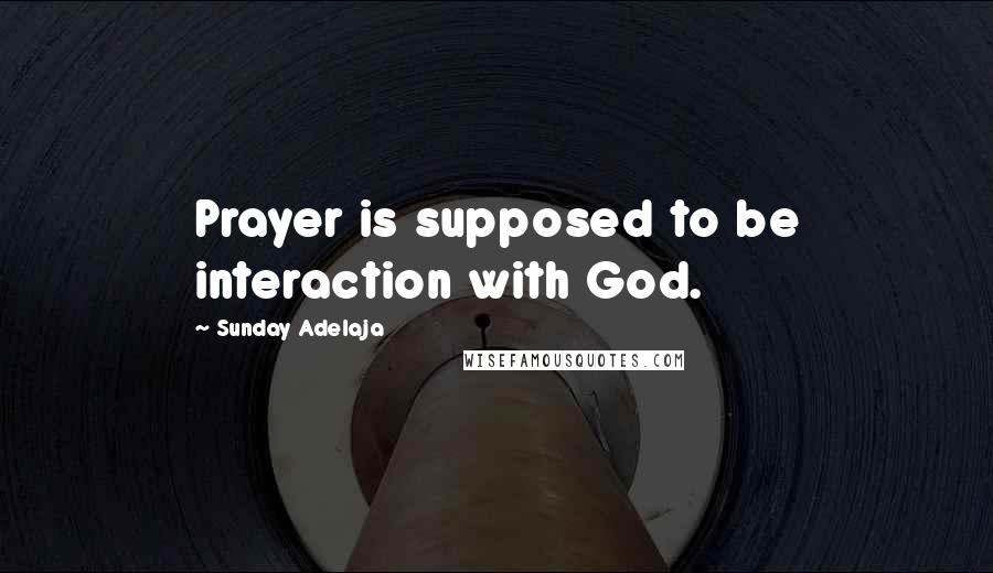 Sunday Adelaja Quotes: Prayer is supposed to be interaction with God.