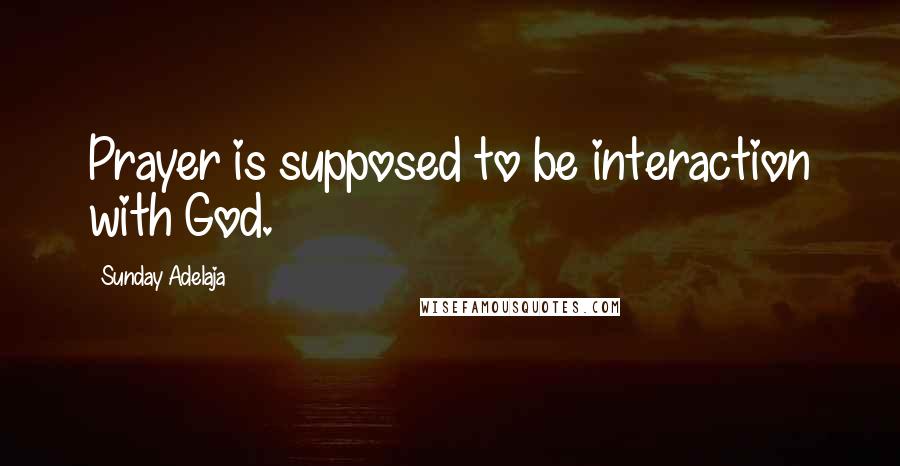 Sunday Adelaja Quotes: Prayer is supposed to be interaction with God.