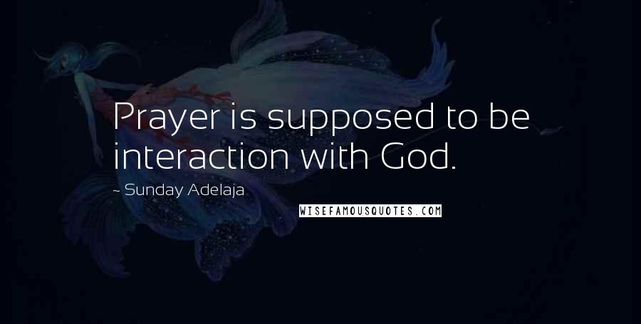 Sunday Adelaja Quotes: Prayer is supposed to be interaction with God.