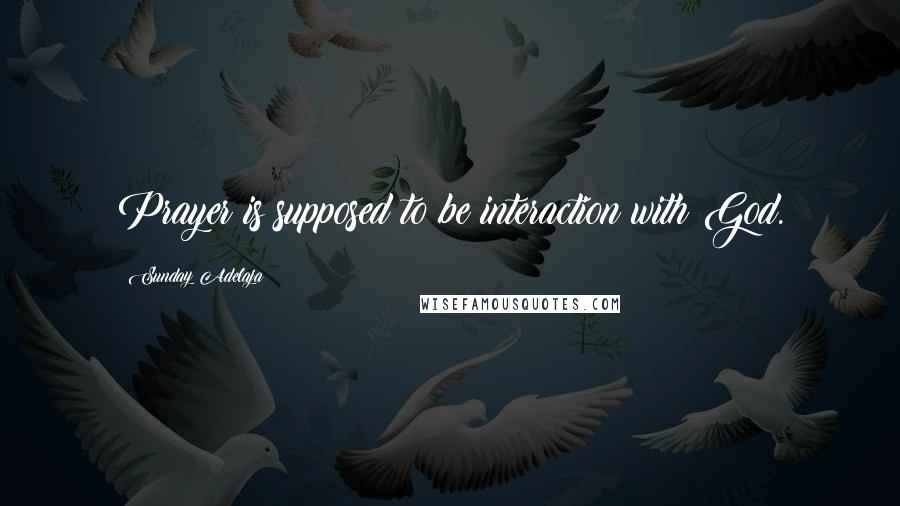 Sunday Adelaja Quotes: Prayer is supposed to be interaction with God.