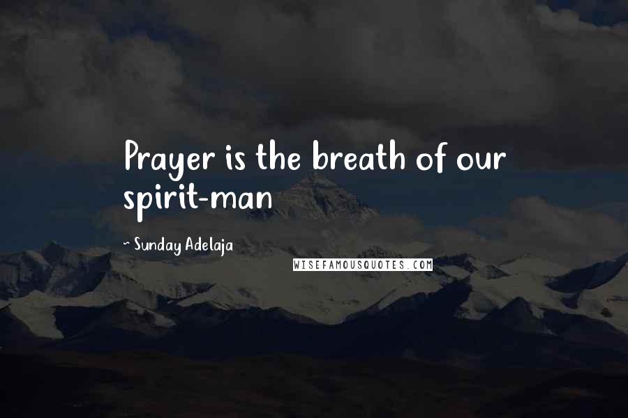 Sunday Adelaja Quotes: Prayer is the breath of our spirit-man