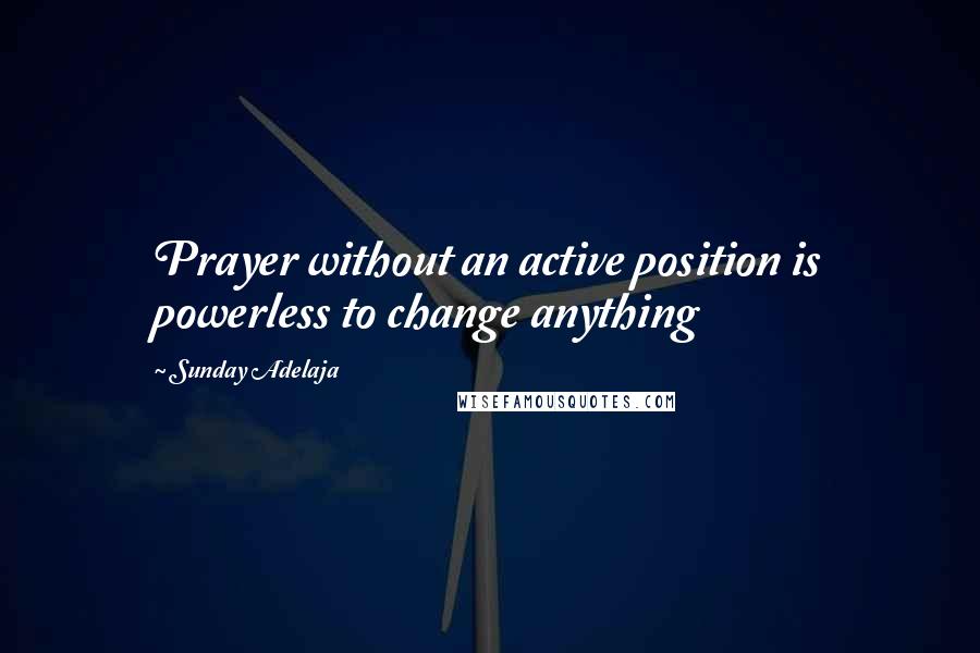 Sunday Adelaja Quotes: Prayer without an active position is powerless to change anything