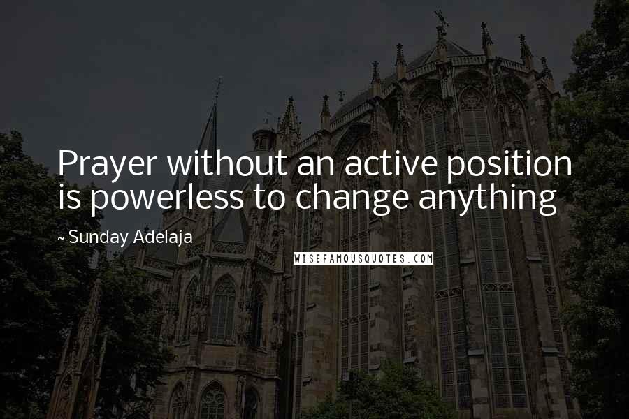 Sunday Adelaja Quotes: Prayer without an active position is powerless to change anything