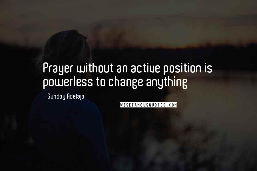 Sunday Adelaja Quotes: Prayer without an active position is powerless to change anything