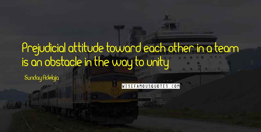 Sunday Adelaja Quotes: Prejudicial attitude toward each other in a team is an obstacle in the way to unity