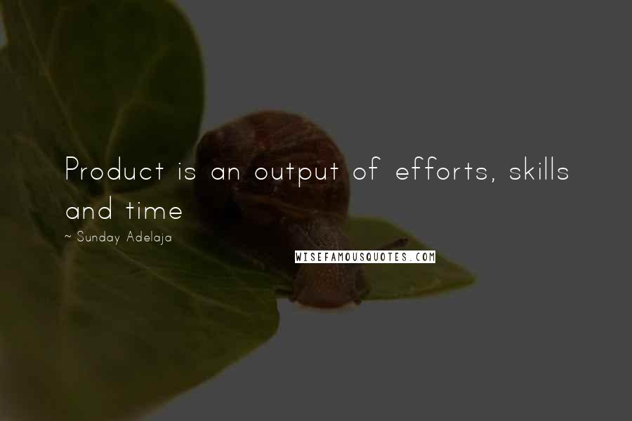 Sunday Adelaja Quotes: Product is an output of efforts, skills and time