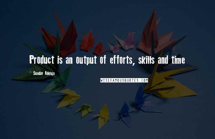 Sunday Adelaja Quotes: Product is an output of efforts, skills and time