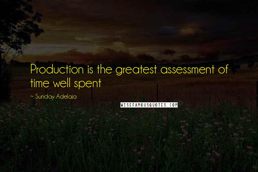 Sunday Adelaja Quotes: Production is the greatest assessment of time well spent