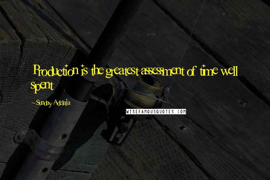 Sunday Adelaja Quotes: Production is the greatest assessment of time well spent