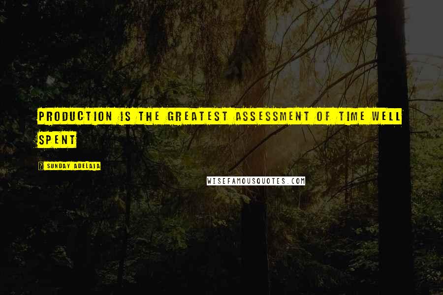 Sunday Adelaja Quotes: Production is the greatest assessment of time well spent