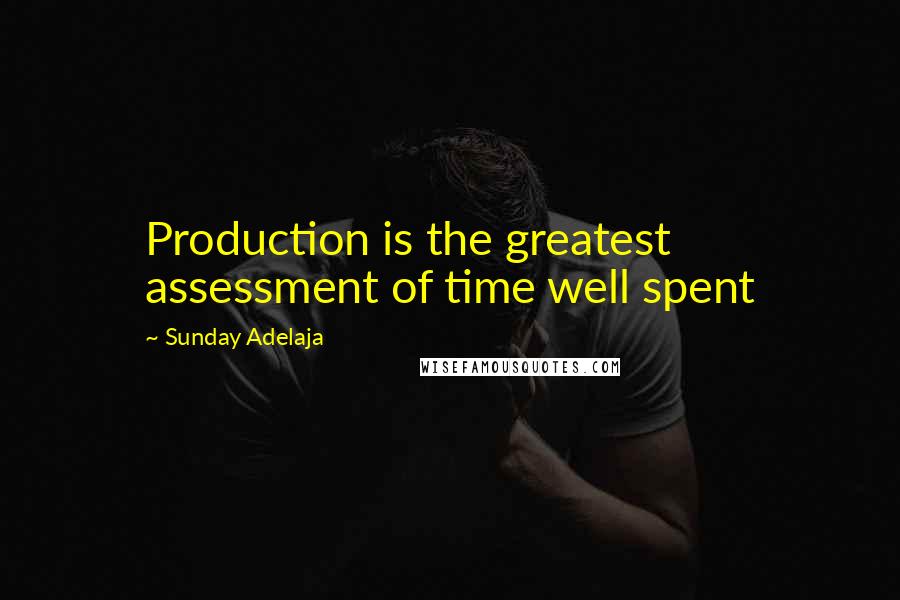 Sunday Adelaja Quotes: Production is the greatest assessment of time well spent