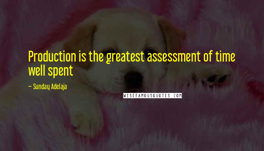 Sunday Adelaja Quotes: Production is the greatest assessment of time well spent