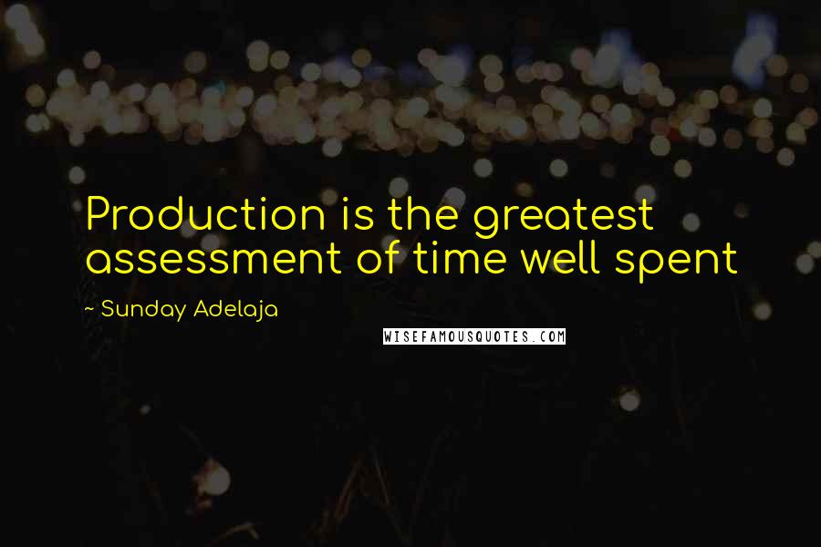 Sunday Adelaja Quotes: Production is the greatest assessment of time well spent