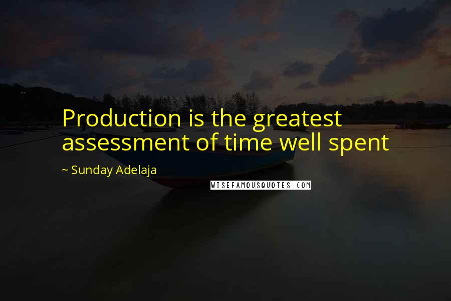 Sunday Adelaja Quotes: Production is the greatest assessment of time well spent