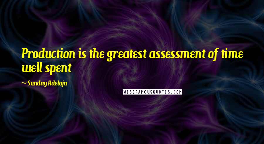 Sunday Adelaja Quotes: Production is the greatest assessment of time well spent