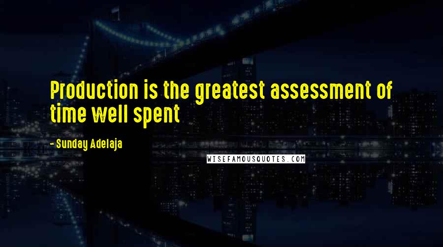 Sunday Adelaja Quotes: Production is the greatest assessment of time well spent