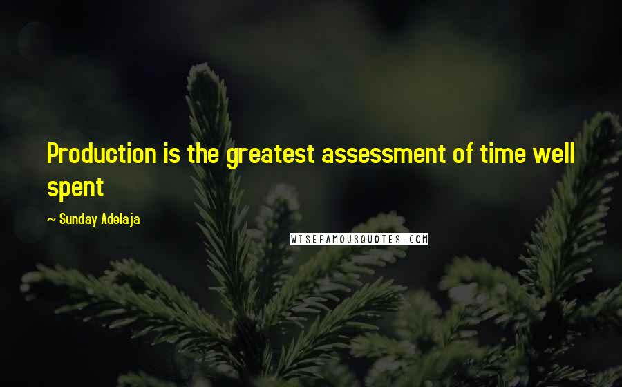 Sunday Adelaja Quotes: Production is the greatest assessment of time well spent